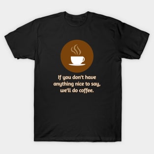 If you don't have anything nice to say, let's do coffee. T-Shirt
